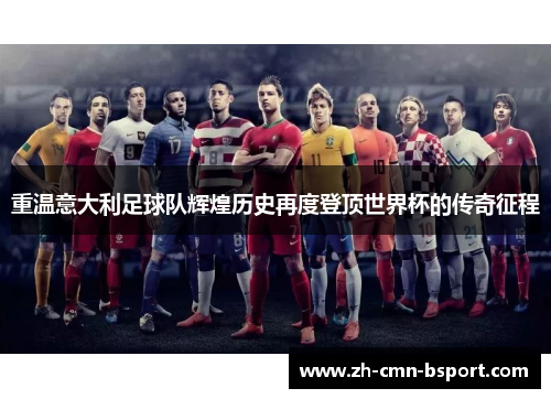 重温意大利足球队辉煌历史再度登顶世界杯的传奇征程