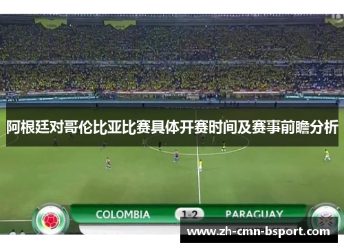 阿根廷对哥伦比亚比赛具体开赛时间及赛事前瞻分析
