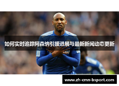 如何实时追踪阿森纳引援进展与最新新闻动态更新
