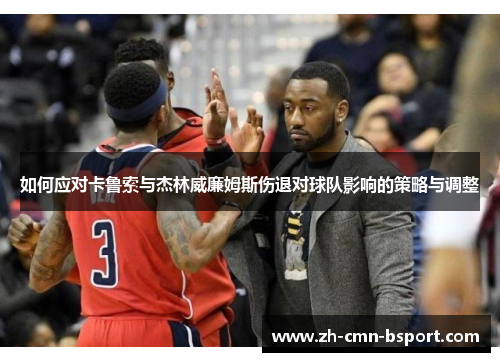 如何应对卡鲁索与杰林威廉姆斯伤退对球队影响的策略与调整 如何应对卡鲁索与杰林威廉姆斯伤退对球队影响的策略与调整