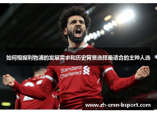 如何根据利物浦的发展需求和历史背景选择最适合的主帅人选 如何根据利物浦的发展需求和历史背景选择最适合的主帅人选