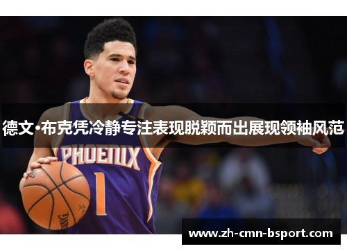 德文·布克凭冷静专注表现脱颖而出展现领袖风范