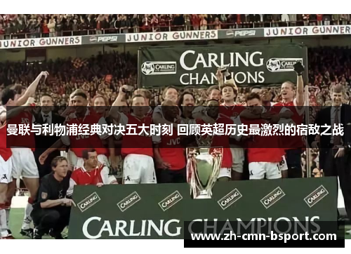 曼联与利物浦经典对决五大时刻 回顾英超历史最激烈的宿敌之战 曼联与利物浦经典对决五大时刻 回顾英超历史最激烈的宿敌之战