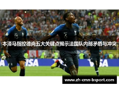 本泽马指控德尚五大关键点揭示法国队内部矛盾与冲突