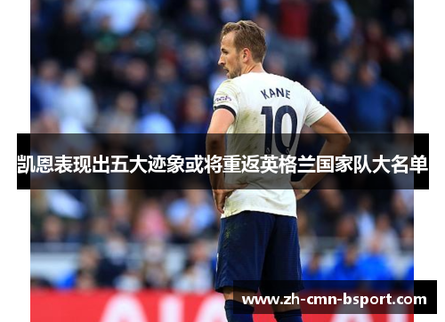 凯恩表现出五大迹象或将重返英格兰国家队大名单 凯恩表现出五大迹象或将重返英格兰国家队大名单