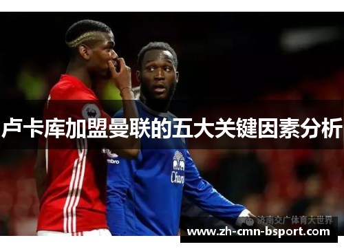 卢卡库加盟曼联的五大关键因素分析 卢卡库加盟曼联的五大关键因素分析