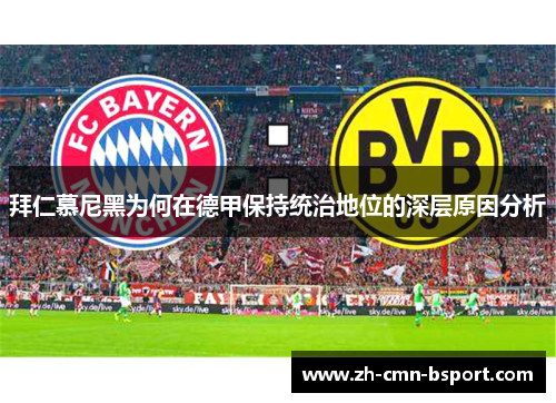 拜仁慕尼黑为何在德甲保持统治地位的深层原因分析 拜仁慕尼黑为何在德甲保持统治地位的深层原因分析