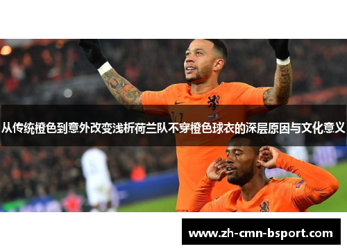 从传统橙色到意外改变浅析荷兰队不穿橙色球衣的深层原因与文化意义