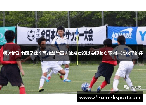 探讨推动中国足球全面改革与青训体系建设以实现跻身亚洲一流水平路径