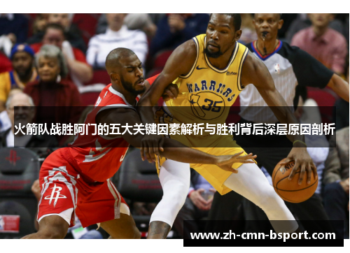 火箭队战胜阿门的五大关键因素解析与胜利背后深层原因剖析 火箭队战胜阿门的五大关键因素解析与胜利背后深层原因剖析