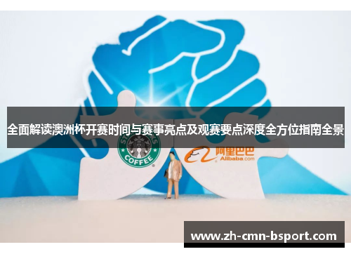 全面解读澳洲杯开赛时间与赛事亮点及观赛要点深度全方位指南全景