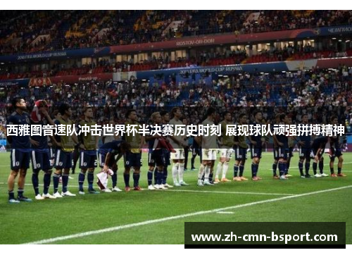 西雅图音速队冲击世界杯半决赛历史时刻 展现球队顽强拼搏精神