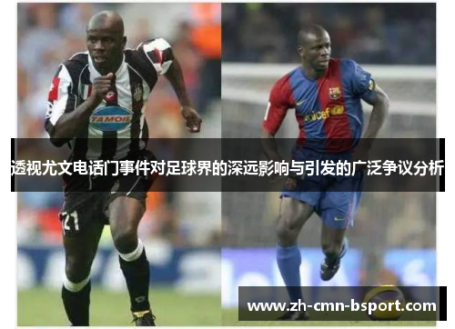 透视尤文电话门事件对足球界的深远影响与引发的广泛争议分析