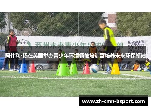 阿什利·扬在英国举办青少年环境领袖培训营培养未来环保领袖