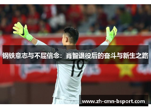 钢铁意志与不屈信念：肖智退役后的奋斗与新生之路