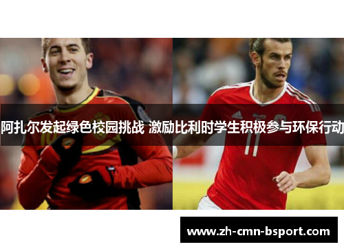 阿扎尔发起绿色校园挑战 激励比利时学生积极参与环保行动