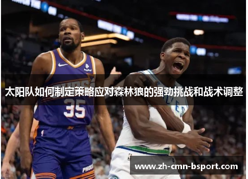 太阳队如何制定策略应对森林狼的强劲挑战和战术调整