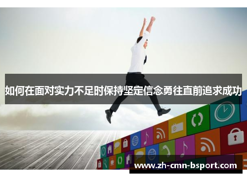 如何在面对实力不足时保持坚定信念勇往直前追求成功