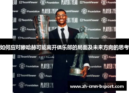 如何应对滕哈赫可能离开俱乐部的局面及未来方向的思考