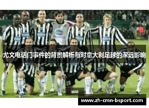 尤文电话门事件的背景解析与对意大利足球的深远影响 尤文电话门事件的背景解析与对意大利足球的深远影响