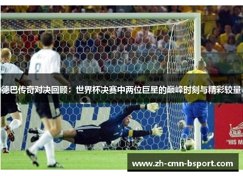 德巴传奇对决回顾:世界杯决赛中两位巨星的巅峰时刻与精彩较量 德巴传奇对决回顾:世界杯决赛中两位巨星的巅峰时刻与精彩较量