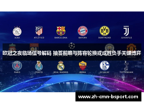 欧冠之夜临场信号解码 抽签前瞻与阵容轮换或成胜负手关键博弈 欧冠之夜临场信号解码 抽签前瞻与阵容轮换或成胜负手关键博弈