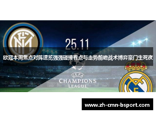 欧冠本周焦点对阵速览强强碰撞看点与走势前瞻战术博弈豪门生死夜