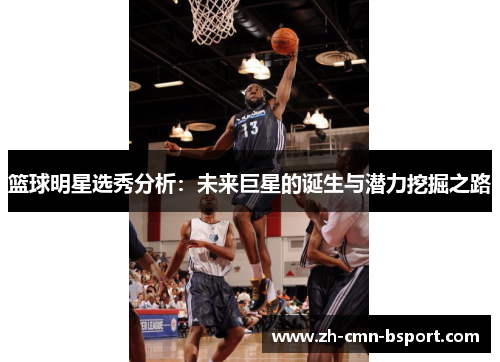篮球明星选秀分析:未来巨星的诞生与潜力挖掘之路 篮球明星选秀分析:未来巨星的诞生与潜力挖掘之路