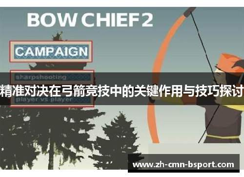 精准对决在弓箭竞技中的关键作用与技巧探讨 精准对决在弓箭竞技中的关键作用与技巧探讨