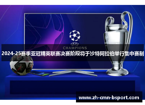 2024-25赛季亚冠精英联赛决赛阶段将于沙特阿拉伯举行集中赛制