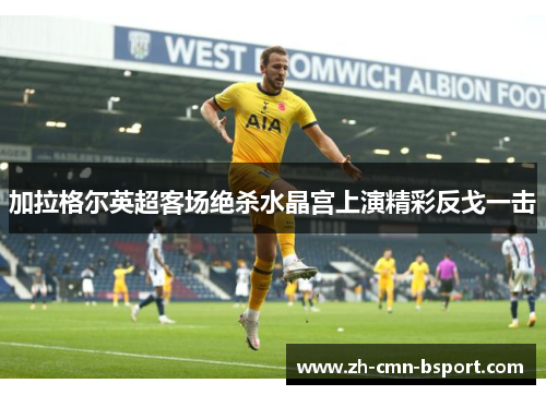 加拉格尔英超客场绝杀水晶宫上演精彩反戈一击 加拉格尔英超客场绝杀水晶宫上演精彩反戈一击