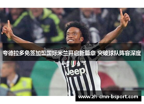 夸德拉多免签加盟国际米兰开启新篇章 突破球队阵容深度 夸德拉多免签加盟国际米兰开启新篇章 突破球队阵容深度