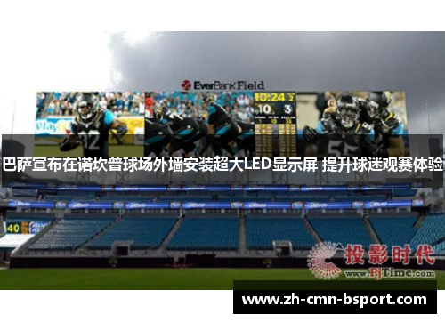 巴萨宣布在诺坎普球场外墙安装超大LED显示屏 提升球迷观赛体验 巴萨宣布在诺坎普球场外墙安装超大LED显示屏 提升球迷观赛体验