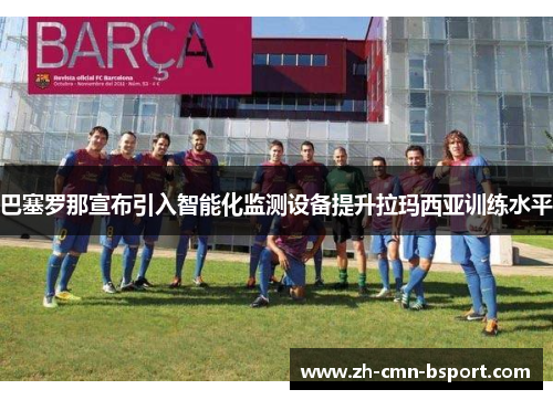 巴塞罗那宣布引入智能化监测设备提升拉玛西亚训练水平 巴塞罗那宣布引入智能化监测设备提升拉玛西亚训练水平