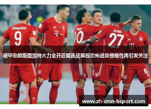 德甲劲旅斯图加特火力全开近期连战展现恐怖进攻侵略性再引发关注