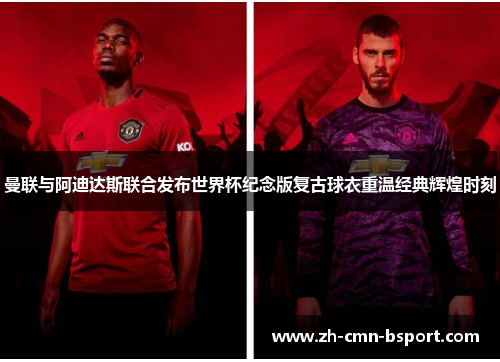 曼联与阿迪达斯联合发布世界杯纪念版复古球衣重温经典辉煌时刻