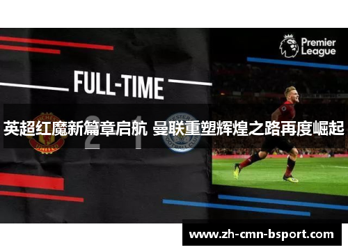 英超红魔新篇章启航 曼联重塑辉煌之路再度崛起