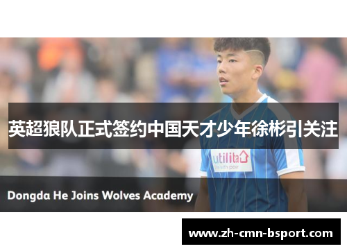 英超狼队正式签约中国天才少年徐彬引关注