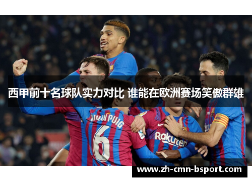 西甲前十名球队实力对比 谁能在欧洲赛场笑傲群雄