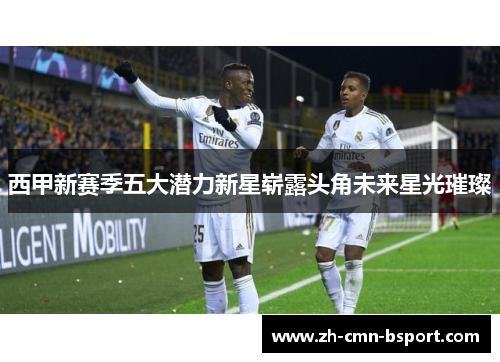 西甲新赛季五大潜力新星崭露头角未来星光璀璨