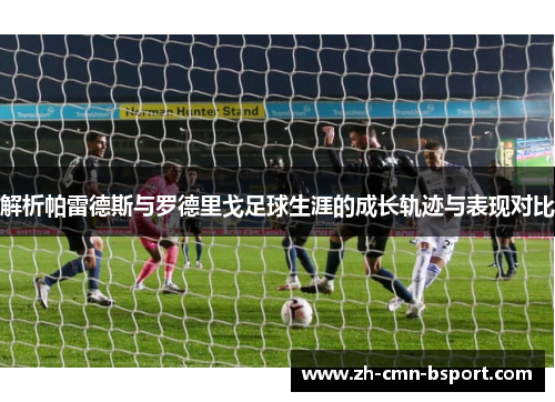 解析帕雷德斯与罗德里戈足球生涯的成长轨迹与表现对比