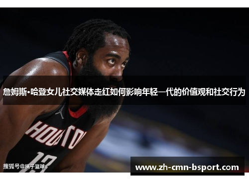 詹姆斯·哈登女儿社交媒体走红如何影响年轻一代的价值观和社交行为