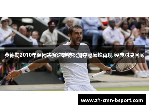 费德勒2010年温网决赛逆转特松加夺冠巅峰再现 经典对决回顾