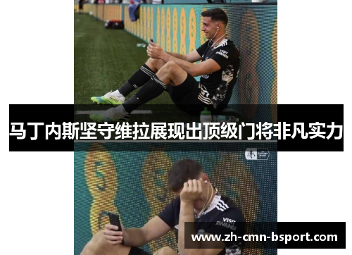 马丁内斯坚守维拉展现出顶级门将非凡实力 马丁内斯坚守维拉展现出顶级门将非凡实力
