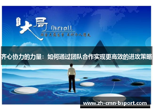 齐心协力的力量:如何通过团队合作实现更高效的进攻策略 齐心协力的力量:如何通过团队合作实现更高效的进攻策略