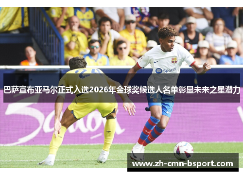 巴萨宣布亚马尔正式入选2026年金球奖候选人名单彰显未来之星潜力 巴萨宣布亚马尔正式入选2026年金球奖候选人名单彰显未来之星潜力