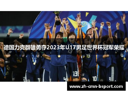德国力克群雄勇夺2023年U17男足世界杯冠军荣耀