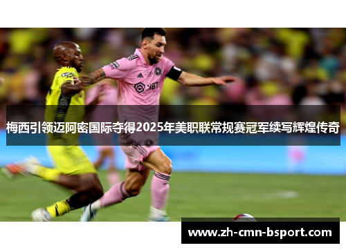 梅西引领迈阿密国际夺得2025年美职联常规赛冠军续写辉煌传奇 梅西引领迈阿密国际夺得2025年美职联常规赛冠军续写辉煌传奇